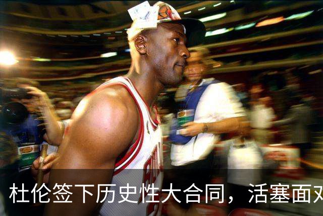 杜伦签下历史性大合同，活塞面对挑战